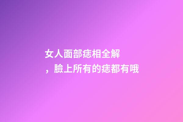 女人面部痣相全解，臉上所有的痣都有哦